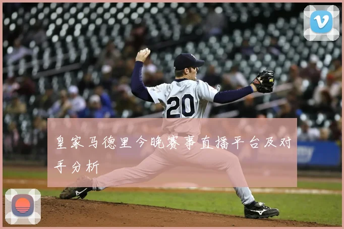 皇家马德里今晚赛事直播平台及对手分析