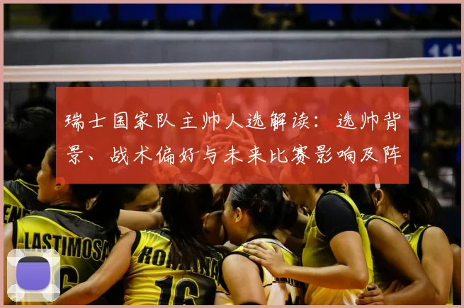 瑞士国家队主帅人选解读：选帅背景、战术偏好与未来比赛影响及阵容调整