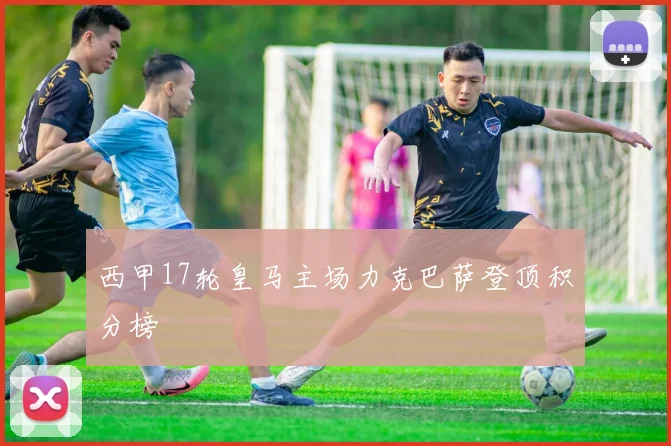 西甲17轮皇马主场力克巴萨登顶积分榜
