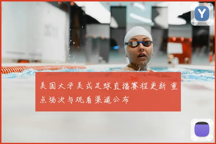 美国大学美式足球直播赛程更新 重点场次与观看渠道公布