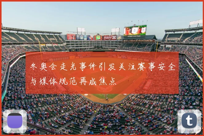 冬奥会走光事件引发关注赛事安全与媒体规范再成焦点