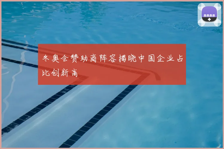 冬奥会赞助商阵容揭晓中国企业占比创新高