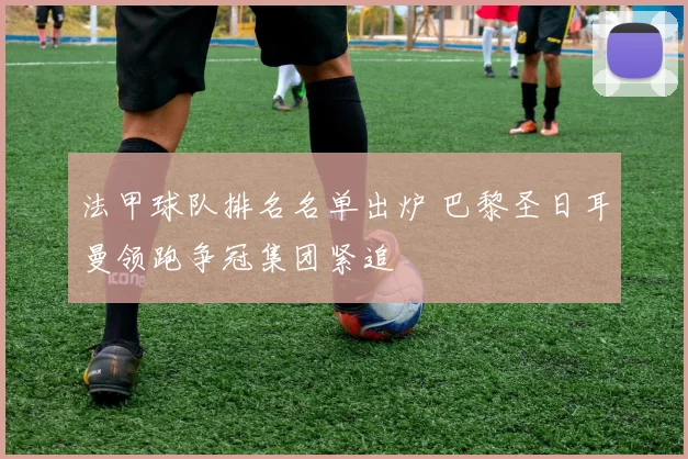 法甲球队排名名单出炉 巴黎圣日耳曼领跑争冠集团紧追