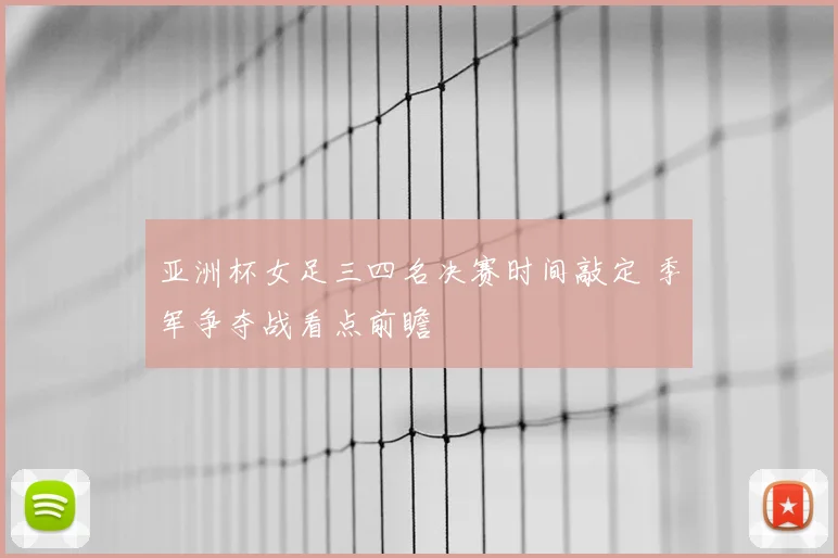 亚洲杯女足三四名决赛时间敲定 季军争夺战看点前瞻