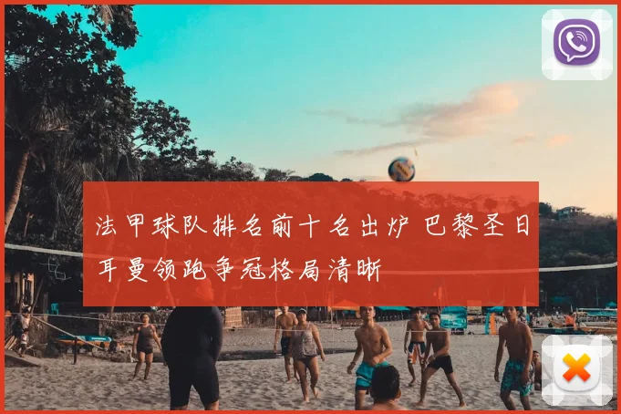 法甲球队排名前十名出炉 巴黎圣日耳曼领跑争冠格局清晰