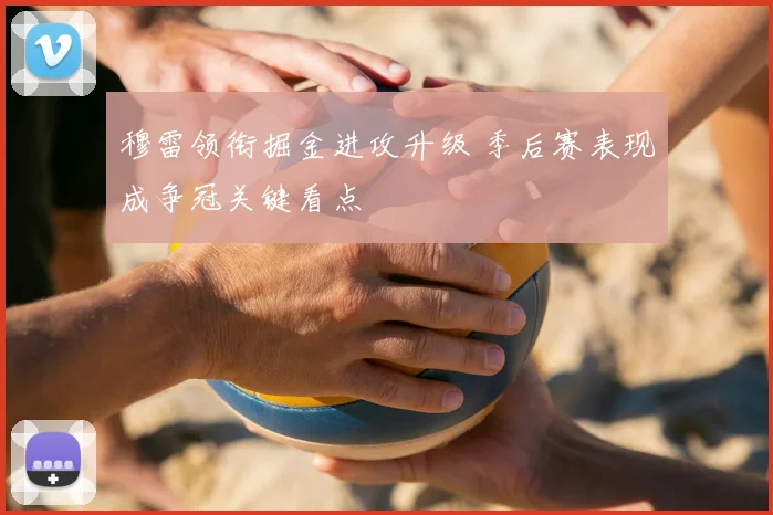 穆雷领衔掘金进攻升级 季后赛表现成争冠关键看点