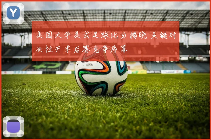 美国大学美式足球比分揭晓 关键对决拉开季后赛竞争序幕