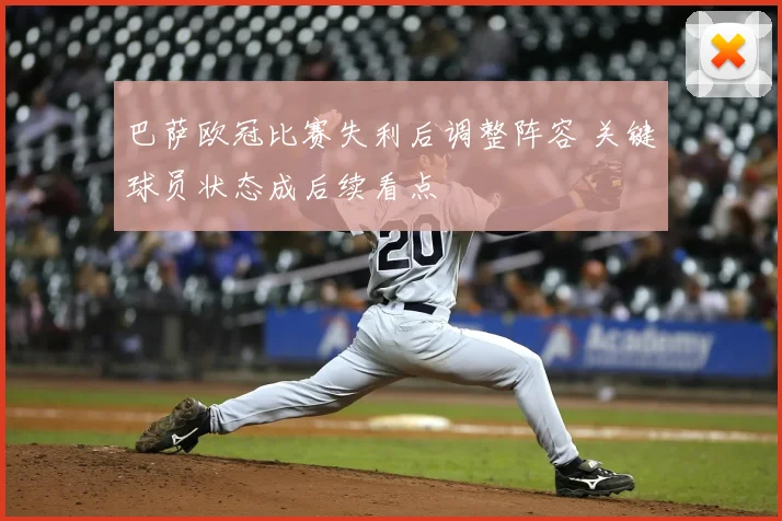 巴萨欧冠比赛失利后调整阵容 关键球员状态成后续看点