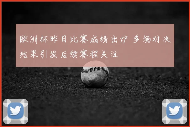 欧洲杯昨日比赛成绩出炉 多场对决结果引发后续赛程关注
