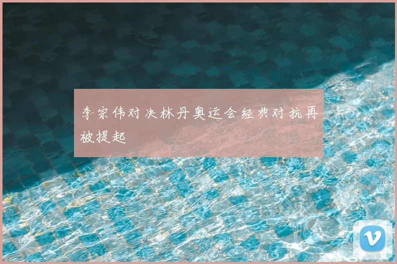 李宗伟对决林丹奥运会经典对抗再被提起
