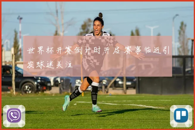 世界杯开赛倒计时开启 赛事临近引发球迷关注