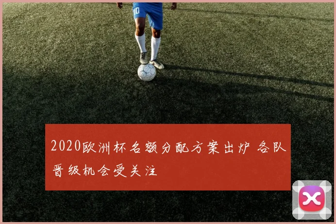 2020欧洲杯名额分配方案出炉 各队晋级机会受关注